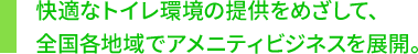 快適なトイレ環境の提供をめざして、全国各地域でアメニティビジネスを展開。