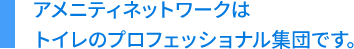 アメニティネットワークはトイレのプロフェッショナル集団です。