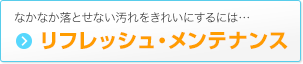 なかなか落とせない汚れをきれいにするには…リフレッシュ・メンテナンス