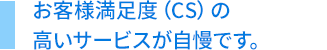 お客様満足度（CS）の高いサービスが自慢です。